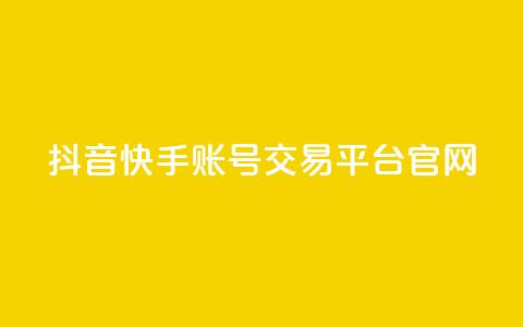 抖音快手账号交易平台官网 - 抖音快手账号交易平台介绍与操作指南~  第1张