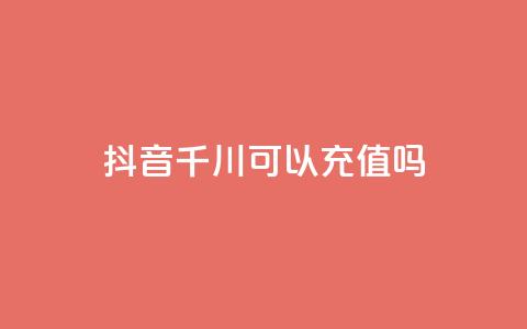 抖音千川可以充值100吗,抖音点赞一百赞一块 - 抖音推广公司 诚信业务网QQ  第1张