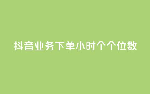 抖音业务下单24小时个个位数 - 抖音业务24小时内下单数字个位优惠！  第1张