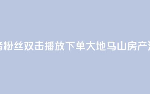 抖音粉丝双击播放下单0.01大地马山房产活动,ks业务免费下单平台最便宜 - ks免费24小时下单平台 qq说说赞空间说说的网站  第1张