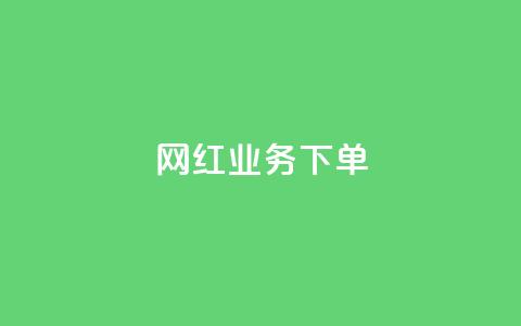 网红业务下单 - 如何有效下单网红服务来提升业务？!  第1张