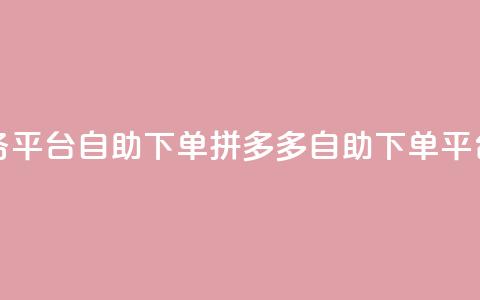 拼多多业务平台自助下单(拼多多自助下单平台，商机无限)  第1张