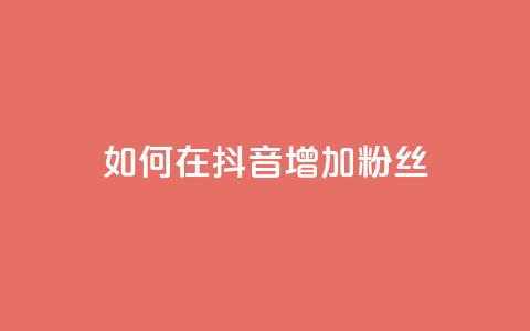 如何在抖音增加粉丝？  第1张