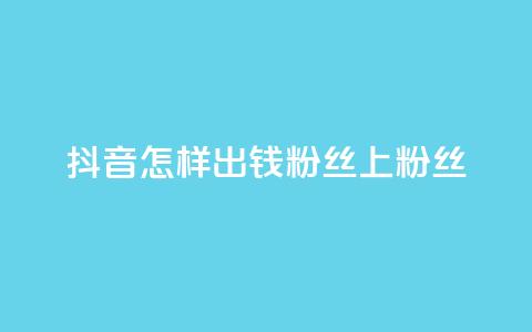 抖音怎样出钱粉丝上1000粉丝,抖音免费点赞业务平台 - 今日头条粉丝怎么买的 卡盟平台官网入口  第1张
