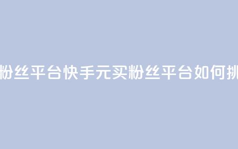 快手1块钱10000粉丝平台 - 快手1元买10000粉丝平台如何挑选！  第1张