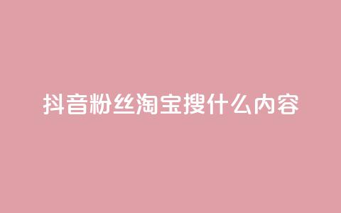 抖音粉丝淘宝搜什么内容 - 抖音粉丝如何在淘宝寻找商品!  第1张
