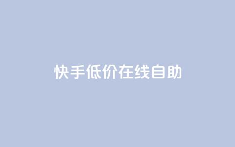 快手低价在线自助 - 快手在线自助服务特价优惠~  第1张