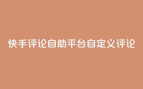 快手评论自助平台自定义评论,dy业务卡盟网站 - Ks 低价双击 自助下单24小时平台Xhs  第1张
