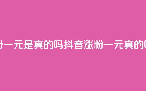 抖音涨粉一元是真的吗(抖音涨粉一元真的吗)  第1张