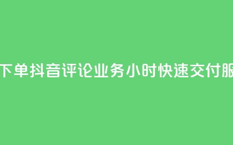 如何快速下单抖音评论业务？24小时快速交付服务  第1张