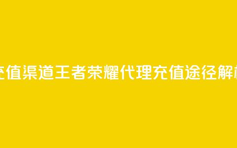 王者荣耀代理充值渠道 - 王者荣耀代理充值途径解析与攻略！  第1张