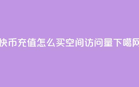 快币充值1:10 - qq怎么买空间访问量  第1张