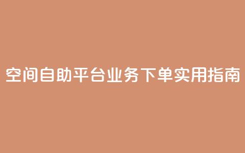 空间自助平台业务下单实用指南  第1张