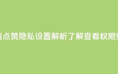 抖音点赞隐私设置解析	，了解查看权限细节  第1张