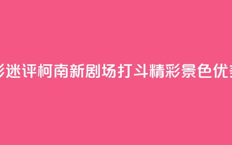 影迷评《柯南新剧场》：打斗精彩 景色优美  第1张
