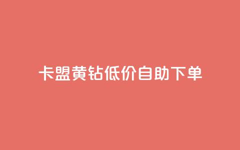 卡盟黄钻低价自助下单 - 低价自助下单：卡盟黄钻优惠活动~  第1张