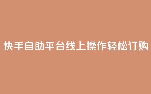 快手自助平台线上操作轻松订购  第1张