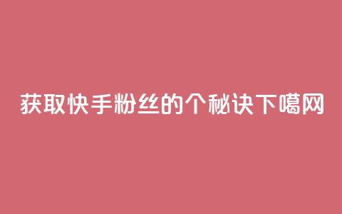 获取快手粉丝的1个秘诀  第1张