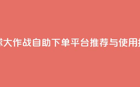 球球大作战自助下单平台推荐与使用指南  第1张