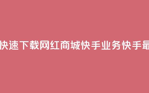网红商城快手业务下载 - 快速下载网红商城快手业务：快手最新版本免费获取~  第1张