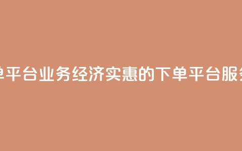 低价下单平台业务(经济实惠的下单平台服务)  第1张