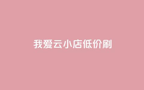 我爱云小店低价刷,0.3元一万粉 - pdd助力平台网站 刷助力的  第1张