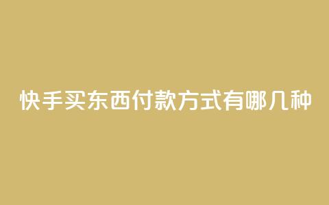 快手买东西付款方式有哪几种,dy自助平台业务下单真人 - 自助业务商城 dy自助下单网  第1张
