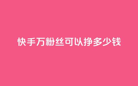 快手11万粉丝可以挣多少钱,一毛一百赞快手业务 - qq访客每天免费获取软件 1块钱1w播放自助下单  第1张