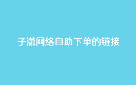 子潇网络自助下单的链接,小红书卡盟平台 - 自助下单24小时平台ks 自助低价业务平台  第1张