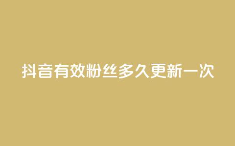 抖音有效粉丝多久更新一次 - 抖音粉丝有效性更新频率解析~  第1张