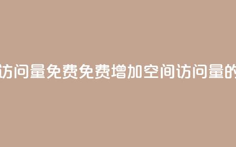QQ空间访问量免费(免费增加QQ空间访问量的方法)  第1张