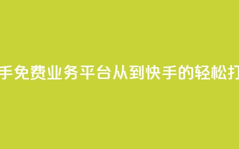 快手免费业务平台：从KS到快手的轻松打造  第1张