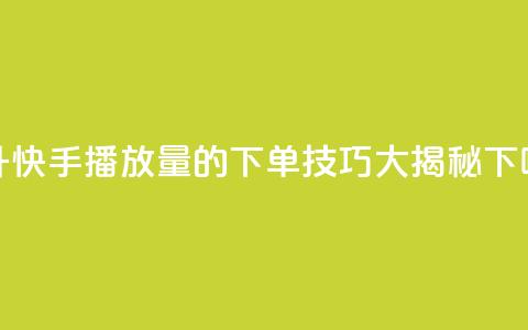 提升快手播放量的下单技巧大揭秘  第1张