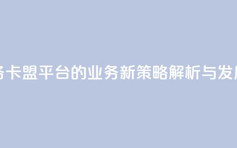 卡盟平台qq业务 - 卡盟平台的QQ业务新策略解析与发展前景~  第1张