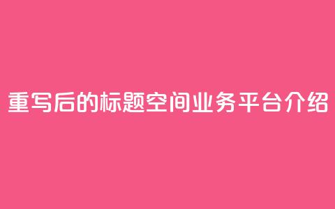 重写后的标题：QQ空间业务平台介绍  第1张