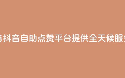抖音点赞自助平台24小时服务 - 抖音自助点赞平台提供全天候服务助力您的内容传播!  第1张