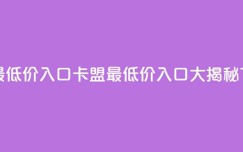 qq卡盟最低价入口(QQ卡盟最低价入口大揭秘)  第1张