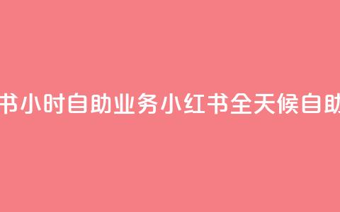 小红书24小时自助业务 = 小红书全天候自助服务  第1张