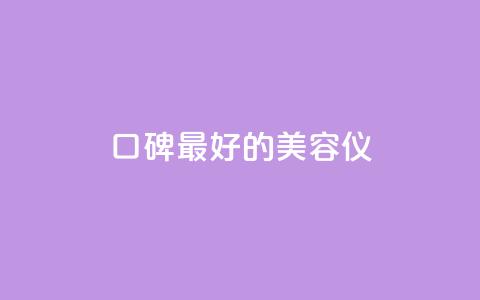 口碑最好的美容仪,qqc十年沉淀官网下载 - dy下单平台-ks-dy-稳定下单平台-超低价平台 qq刷钻卡盟永久最低价  第1张
