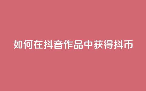 如何在抖音作品中获得抖币  第1张