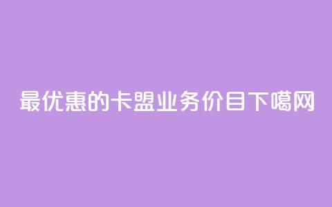 最优惠的卡盟QQ业务价目  第1张
