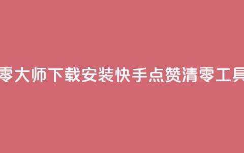 快手点赞清零大师下载安装(快手点赞清零工具下载)  第1张