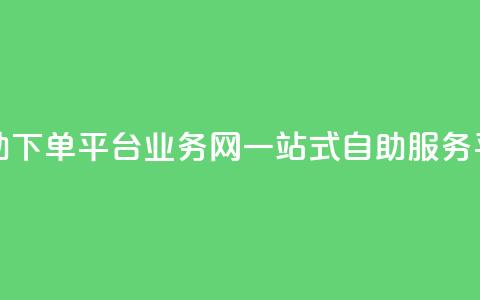 自助下单平台业务网：一站式自助服务平台  第1张