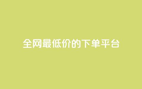全网最低价的下单平台 - 全网最优惠价格网购平台指南！  第1张