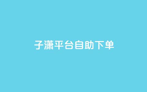 子潇平台自助下单,qq自助平台全网最低 - qq业务代下单 qq免费装扮链接代码  第1张