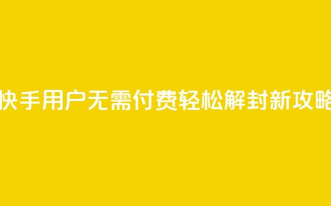 快手用户无需付费轻松解封新攻略  第1张