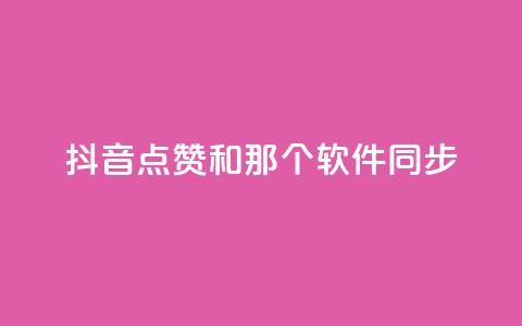 抖音点赞和那个软件同步 - 抖音点赞软件同步攻略~  第1张