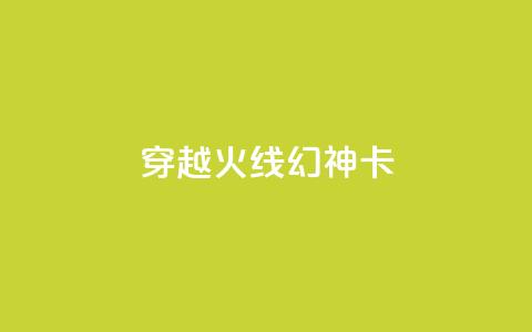 穿越火线幻神卡,卡盟自助下单24小时QQ会员 - 拼多多现金大转盘助力50元 瓶多多平台客服电话  第1张