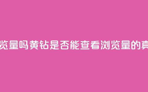 qq黄钻能看见浏览量吗 - QQ黄钻是否能查看浏览量的真相揭秘~  第1张