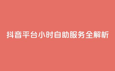 抖音平台24小时自助服务全解析  第1张